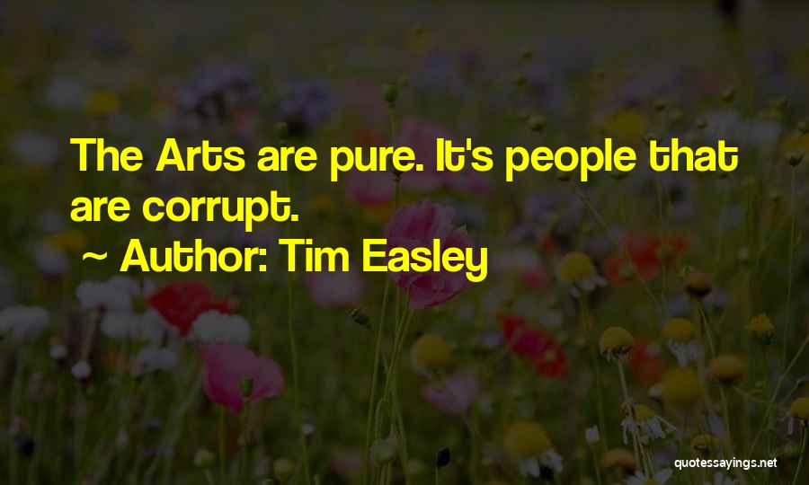 Tim Easley Quotes: The Arts Are Pure. It's People That Are Corrupt.
