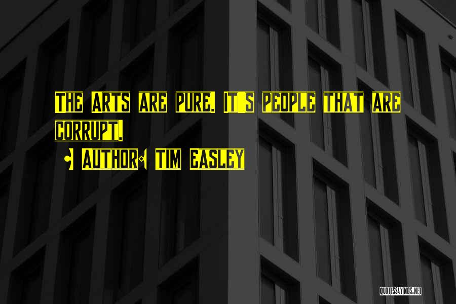 Tim Easley Quotes: The Arts Are Pure. It's People That Are Corrupt.