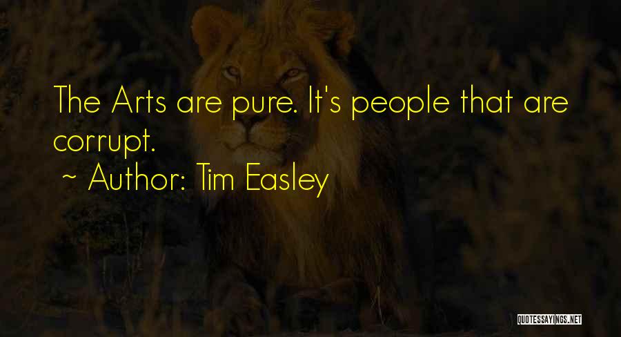 Tim Easley Quotes: The Arts Are Pure. It's People That Are Corrupt.