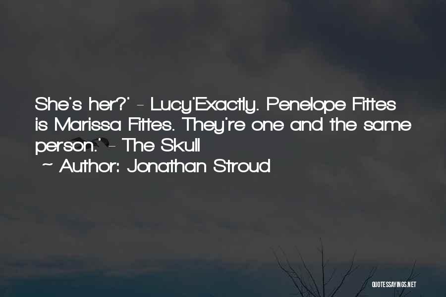 Jonathan Stroud Quotes: She's Her?' - Lucy'exactly. Penelope Fittes Is Marissa Fittes. They're One And The Same Person.' - The Skull