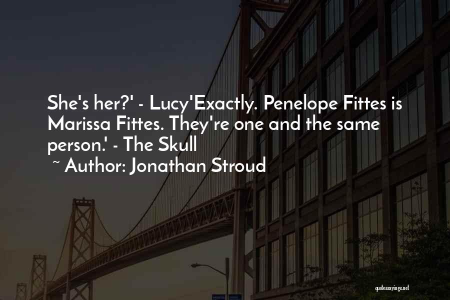 Jonathan Stroud Quotes: She's Her?' - Lucy'exactly. Penelope Fittes Is Marissa Fittes. They're One And The Same Person.' - The Skull