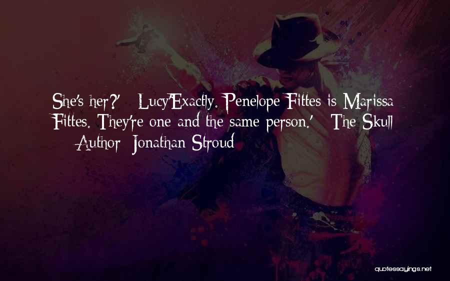 Jonathan Stroud Quotes: She's Her?' - Lucy'exactly. Penelope Fittes Is Marissa Fittes. They're One And The Same Person.' - The Skull