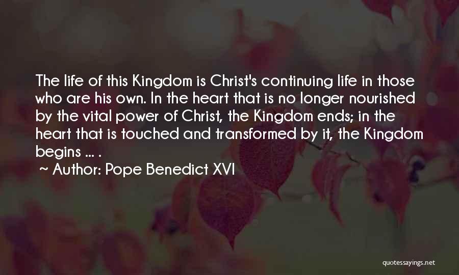 Pope Benedict XVI Quotes: The Life Of This Kingdom Is Christ's Continuing Life In Those Who Are His Own. In The Heart That Is