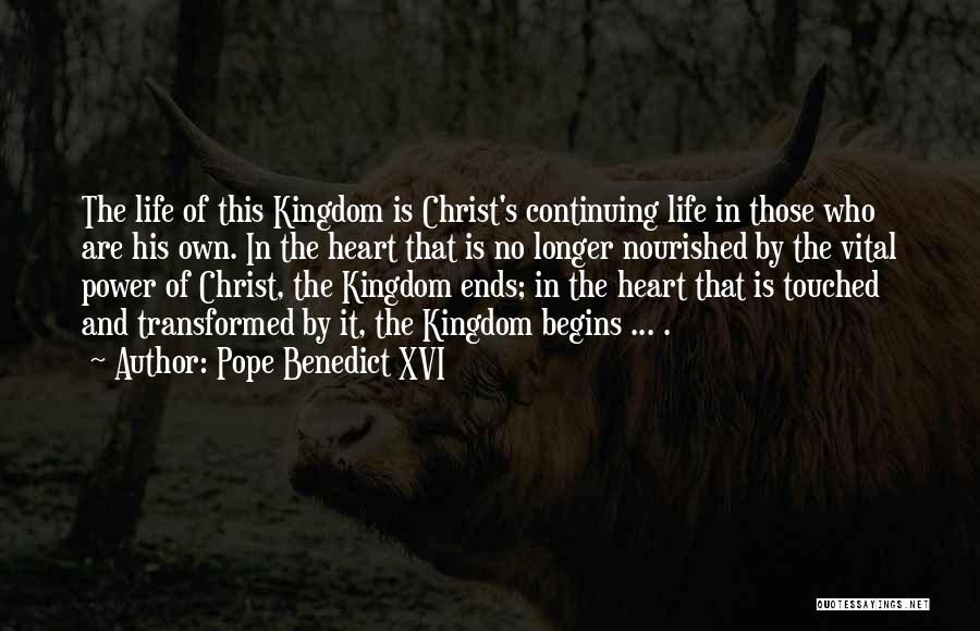 Pope Benedict XVI Quotes: The Life Of This Kingdom Is Christ's Continuing Life In Those Who Are His Own. In The Heart That Is