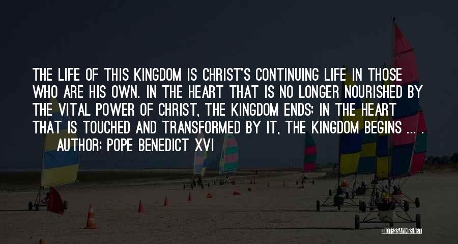 Pope Benedict XVI Quotes: The Life Of This Kingdom Is Christ's Continuing Life In Those Who Are His Own. In The Heart That Is