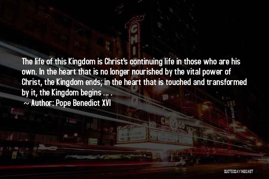 Pope Benedict XVI Quotes: The Life Of This Kingdom Is Christ's Continuing Life In Those Who Are His Own. In The Heart That Is