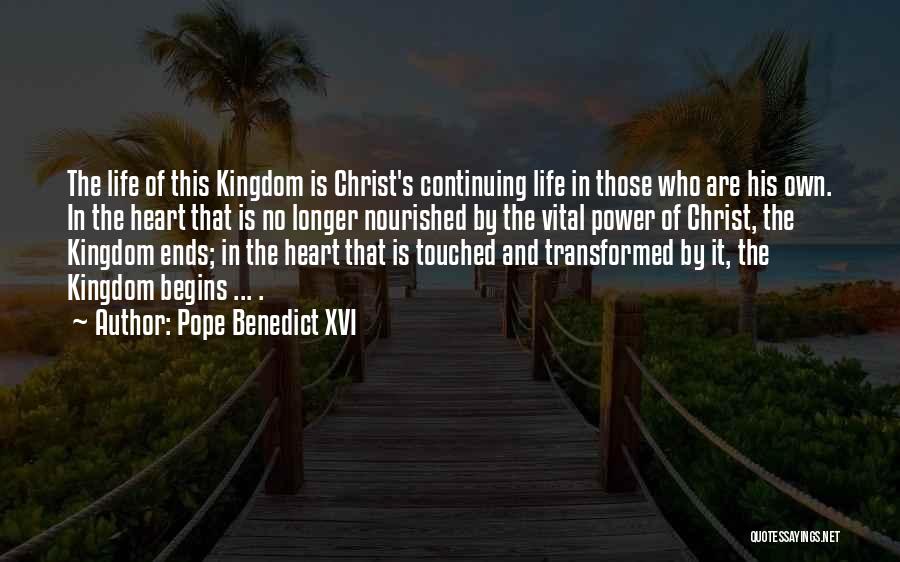 Pope Benedict XVI Quotes: The Life Of This Kingdom Is Christ's Continuing Life In Those Who Are His Own. In The Heart That Is