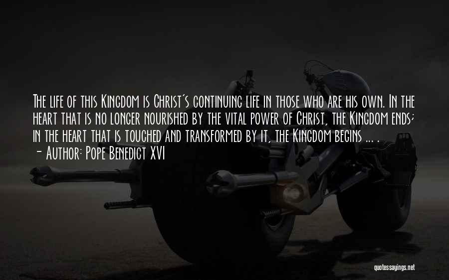 Pope Benedict XVI Quotes: The Life Of This Kingdom Is Christ's Continuing Life In Those Who Are His Own. In The Heart That Is