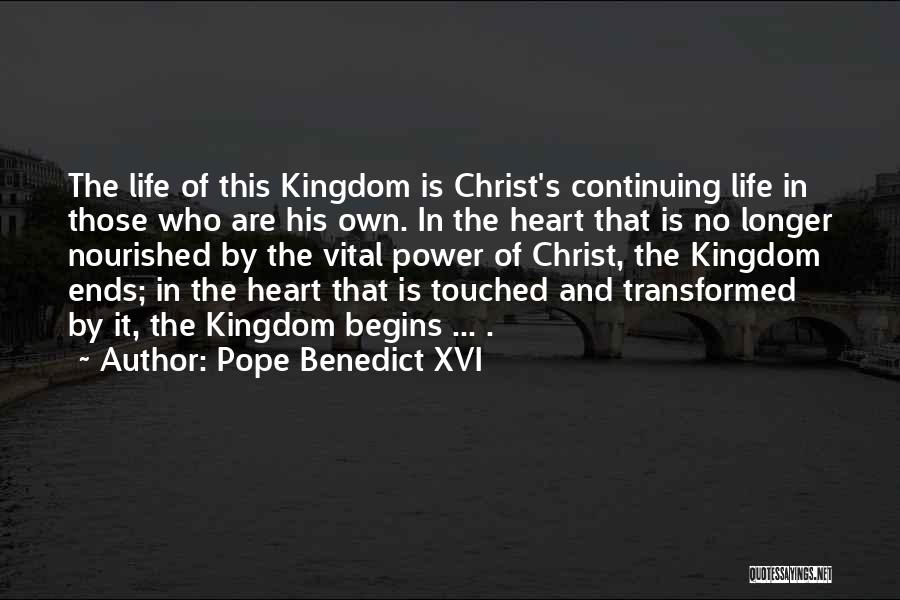 Pope Benedict XVI Quotes: The Life Of This Kingdom Is Christ's Continuing Life In Those Who Are His Own. In The Heart That Is