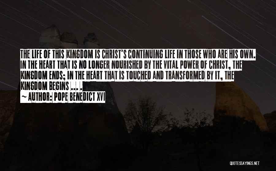 Pope Benedict XVI Quotes: The Life Of This Kingdom Is Christ's Continuing Life In Those Who Are His Own. In The Heart That Is