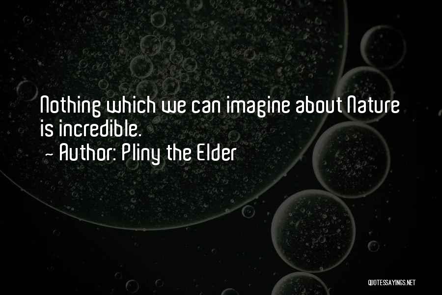 Pliny The Elder Quotes: Nothing Which We Can Imagine About Nature Is Incredible.