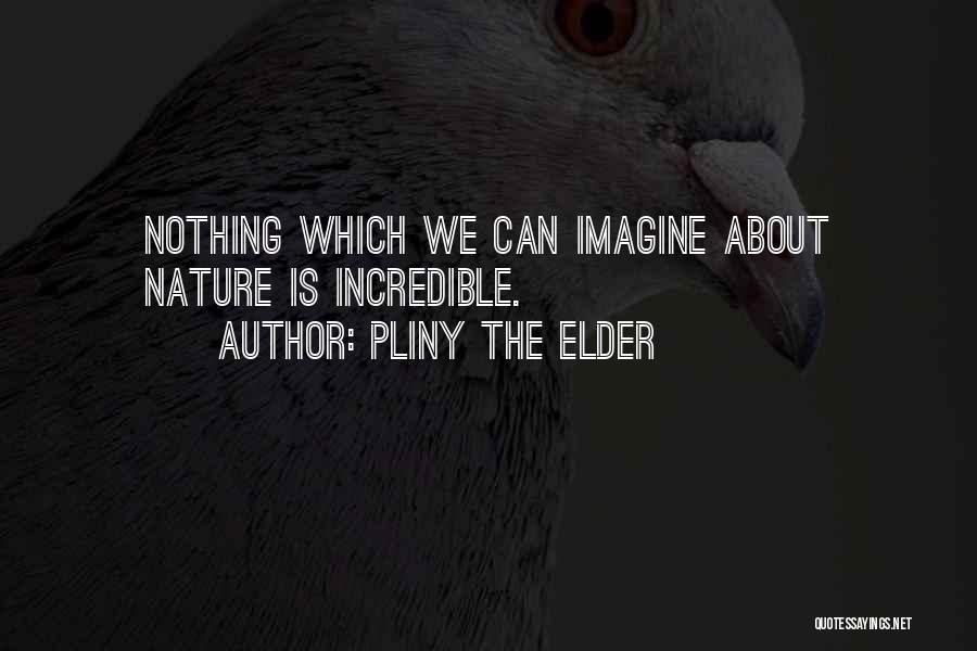 Pliny The Elder Quotes: Nothing Which We Can Imagine About Nature Is Incredible.