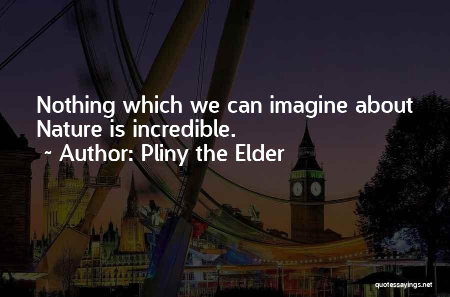 Pliny The Elder Quotes: Nothing Which We Can Imagine About Nature Is Incredible.