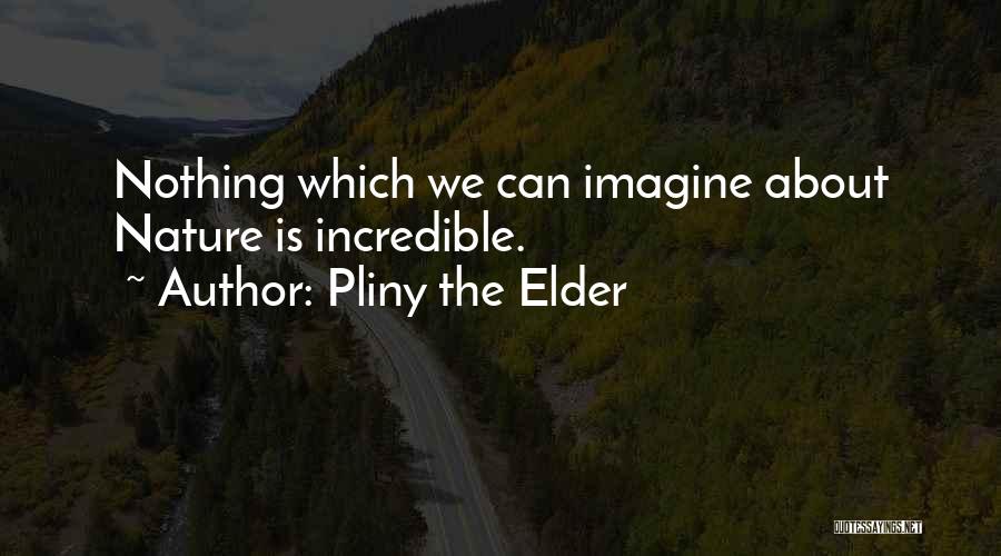 Pliny The Elder Quotes: Nothing Which We Can Imagine About Nature Is Incredible.