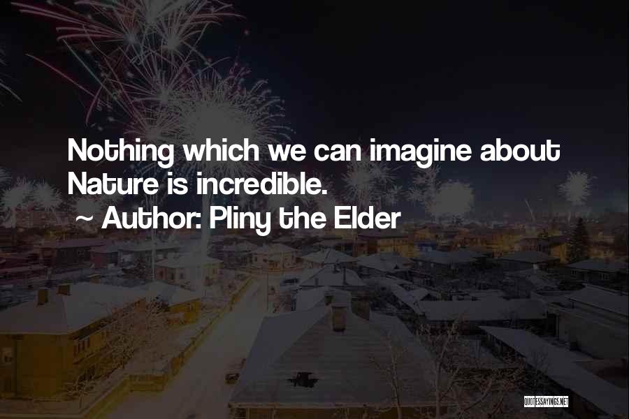 Pliny The Elder Quotes: Nothing Which We Can Imagine About Nature Is Incredible.