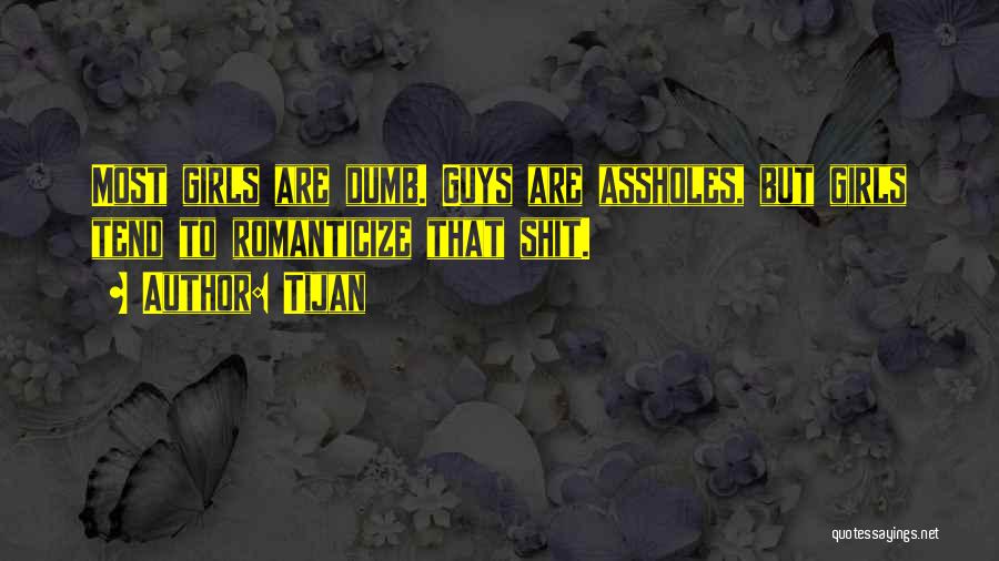 Tijan Quotes: Most Girls Are Dumb. Guys Are Assholes, But Girls Tend To Romanticize That Shit.