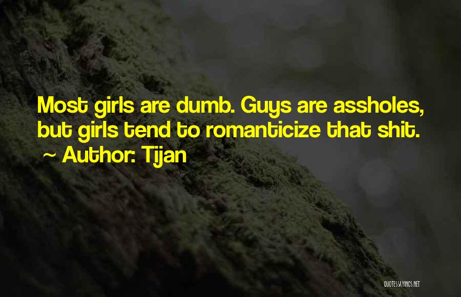 Tijan Quotes: Most Girls Are Dumb. Guys Are Assholes, But Girls Tend To Romanticize That Shit.