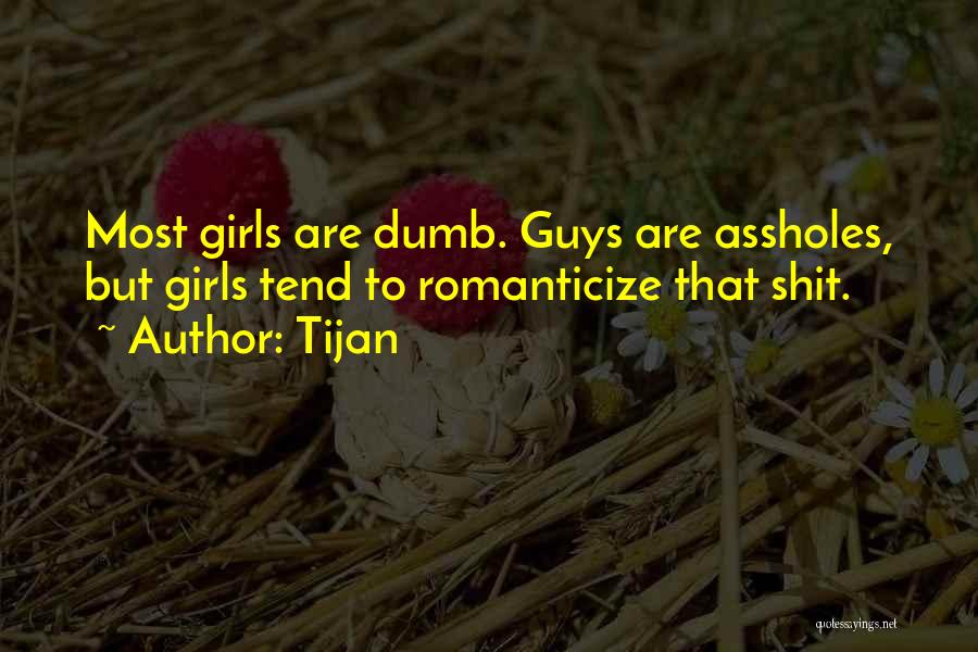 Tijan Quotes: Most Girls Are Dumb. Guys Are Assholes, But Girls Tend To Romanticize That Shit.