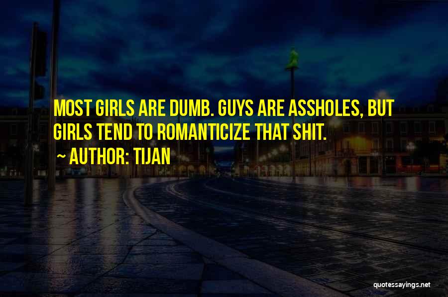 Tijan Quotes: Most Girls Are Dumb. Guys Are Assholes, But Girls Tend To Romanticize That Shit.