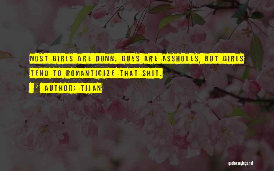Tijan Quotes: Most Girls Are Dumb. Guys Are Assholes, But Girls Tend To Romanticize That Shit.