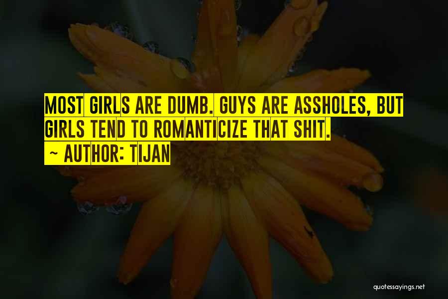 Tijan Quotes: Most Girls Are Dumb. Guys Are Assholes, But Girls Tend To Romanticize That Shit.