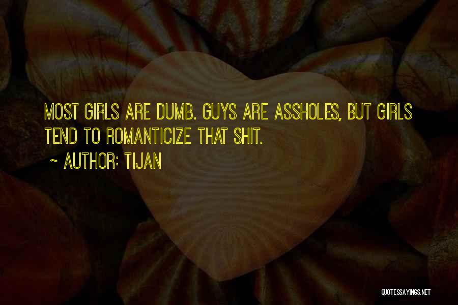 Tijan Quotes: Most Girls Are Dumb. Guys Are Assholes, But Girls Tend To Romanticize That Shit.
