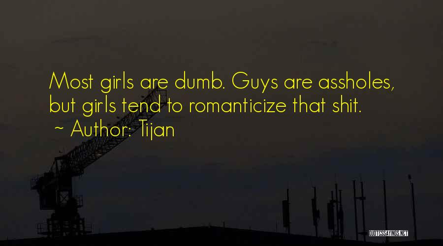 Tijan Quotes: Most Girls Are Dumb. Guys Are Assholes, But Girls Tend To Romanticize That Shit.