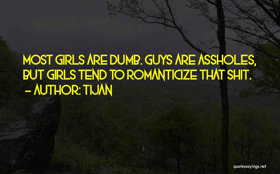 Tijan Quotes: Most Girls Are Dumb. Guys Are Assholes, But Girls Tend To Romanticize That Shit.