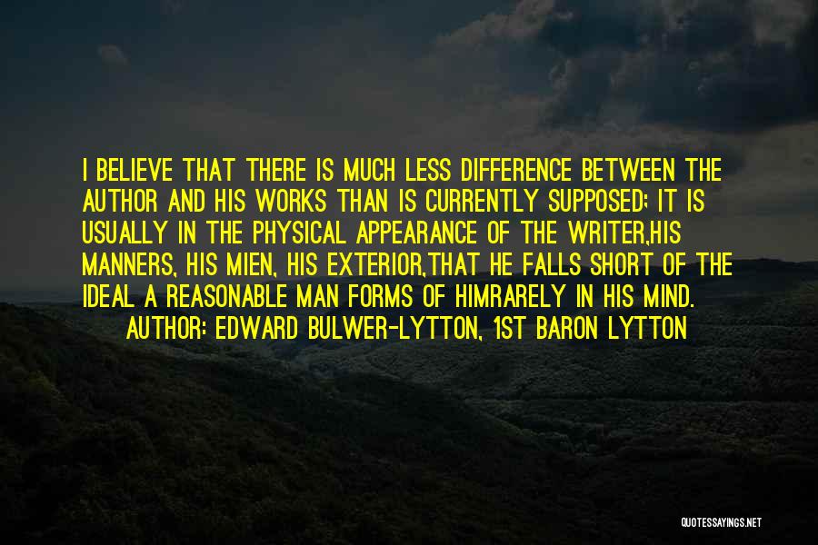 Edward Bulwer-Lytton, 1st Baron Lytton Quotes: I Believe That There Is Much Less Difference Between The Author And His Works Than Is Currently Supposed; It Is