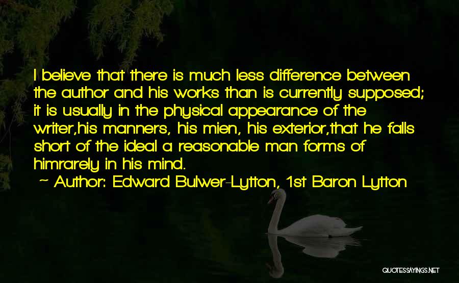 Edward Bulwer-Lytton, 1st Baron Lytton Quotes: I Believe That There Is Much Less Difference Between The Author And His Works Than Is Currently Supposed; It Is