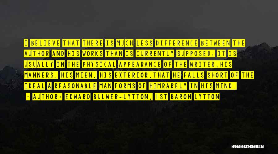 Edward Bulwer-Lytton, 1st Baron Lytton Quotes: I Believe That There Is Much Less Difference Between The Author And His Works Than Is Currently Supposed; It Is