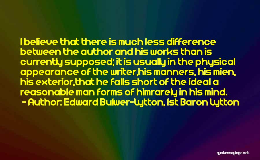 Edward Bulwer-Lytton, 1st Baron Lytton Quotes: I Believe That There Is Much Less Difference Between The Author And His Works Than Is Currently Supposed; It Is