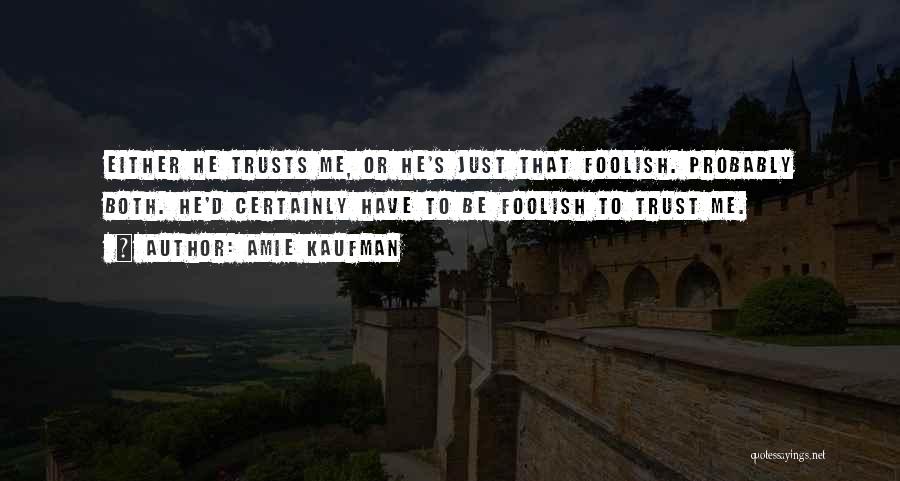 Amie Kaufman Quotes: Either He Trusts Me, Or He's Just That Foolish. Probably Both. He'd Certainly Have To Be Foolish To Trust Me.