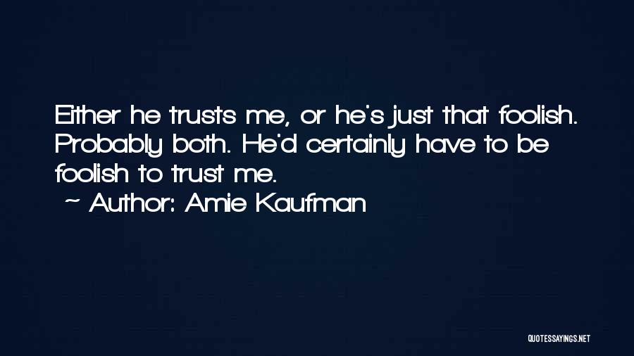 Amie Kaufman Quotes: Either He Trusts Me, Or He's Just That Foolish. Probably Both. He'd Certainly Have To Be Foolish To Trust Me.