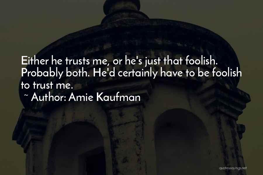 Amie Kaufman Quotes: Either He Trusts Me, Or He's Just That Foolish. Probably Both. He'd Certainly Have To Be Foolish To Trust Me.