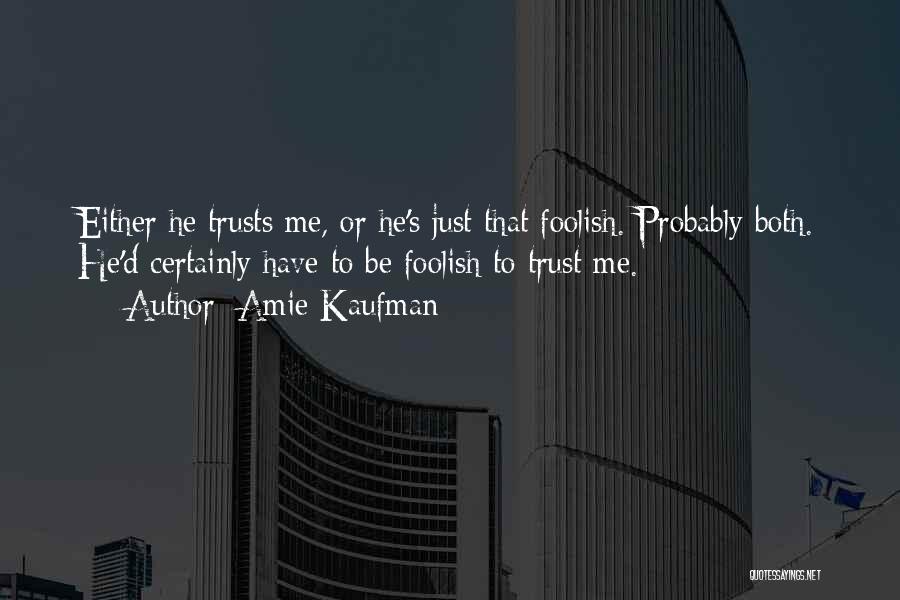 Amie Kaufman Quotes: Either He Trusts Me, Or He's Just That Foolish. Probably Both. He'd Certainly Have To Be Foolish To Trust Me.