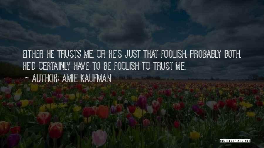 Amie Kaufman Quotes: Either He Trusts Me, Or He's Just That Foolish. Probably Both. He'd Certainly Have To Be Foolish To Trust Me.