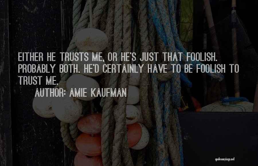 Amie Kaufman Quotes: Either He Trusts Me, Or He's Just That Foolish. Probably Both. He'd Certainly Have To Be Foolish To Trust Me.