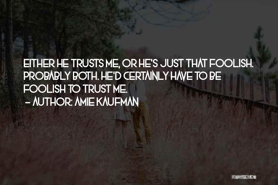 Amie Kaufman Quotes: Either He Trusts Me, Or He's Just That Foolish. Probably Both. He'd Certainly Have To Be Foolish To Trust Me.