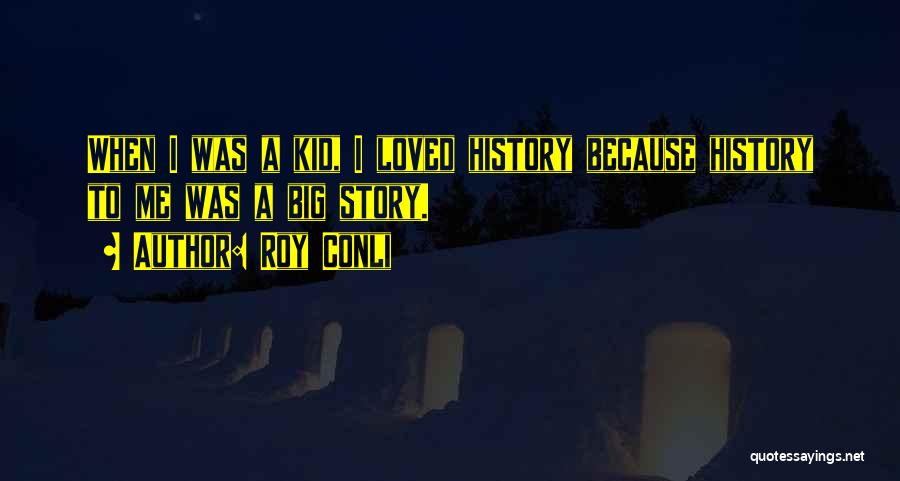 Roy Conli Quotes: When I Was A Kid, I Loved History Because History To Me Was A Big Story.