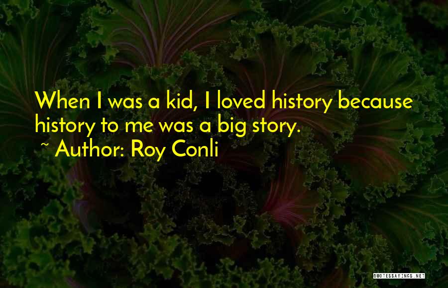 Roy Conli Quotes: When I Was A Kid, I Loved History Because History To Me Was A Big Story.