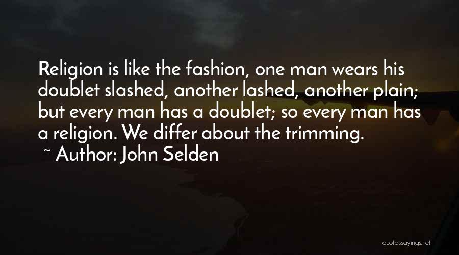 John Selden Quotes: Religion Is Like The Fashion, One Man Wears His Doublet Slashed, Another Lashed, Another Plain; But Every Man Has A