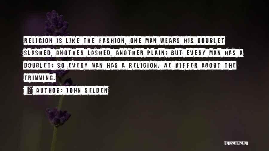 John Selden Quotes: Religion Is Like The Fashion, One Man Wears His Doublet Slashed, Another Lashed, Another Plain; But Every Man Has A