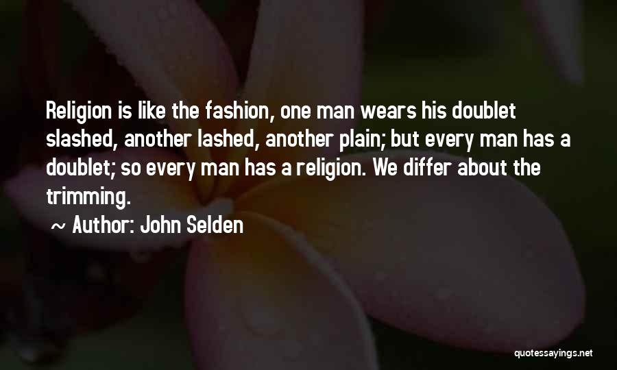 John Selden Quotes: Religion Is Like The Fashion, One Man Wears His Doublet Slashed, Another Lashed, Another Plain; But Every Man Has A