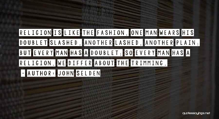 John Selden Quotes: Religion Is Like The Fashion, One Man Wears His Doublet Slashed, Another Lashed, Another Plain; But Every Man Has A