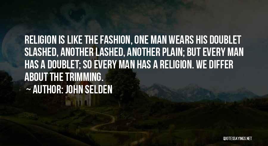 John Selden Quotes: Religion Is Like The Fashion, One Man Wears His Doublet Slashed, Another Lashed, Another Plain; But Every Man Has A