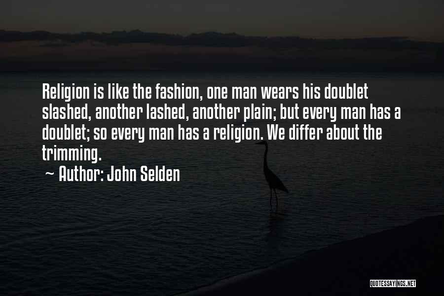 John Selden Quotes: Religion Is Like The Fashion, One Man Wears His Doublet Slashed, Another Lashed, Another Plain; But Every Man Has A