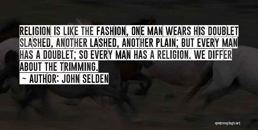 John Selden Quotes: Religion Is Like The Fashion, One Man Wears His Doublet Slashed, Another Lashed, Another Plain; But Every Man Has A