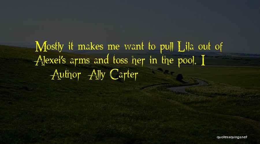 Ally Carter Quotes: Mostly It Makes Me Want To Pull Lila Out Of Alexei's Arms And Toss Her In The Pool. I