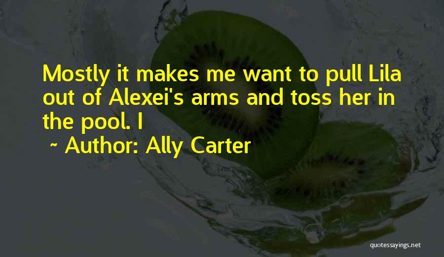 Ally Carter Quotes: Mostly It Makes Me Want To Pull Lila Out Of Alexei's Arms And Toss Her In The Pool. I